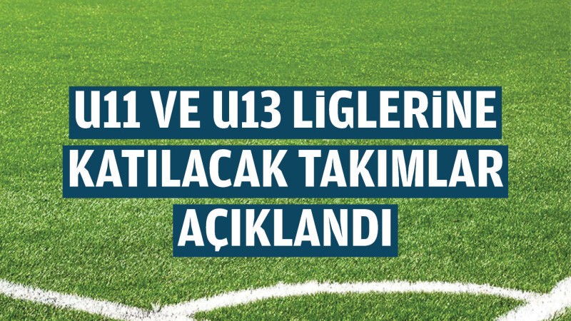U11 VE U13 LİGLERİNE KATILACAK TAKIMLAR AÇIKLANDI