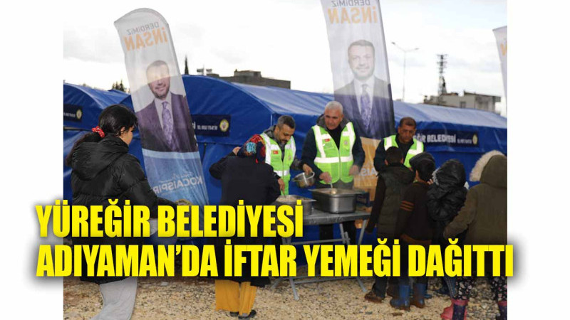 YÜREĞİR BELEDİYESİ ADIYAMAN’DA İFTAR YEMEĞİ DAĞITTI
