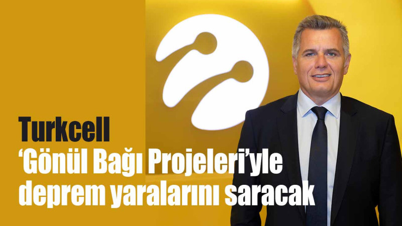 Turkcell ‘Gönül Bağı Projeleri’yle deprem yaralarını saracak