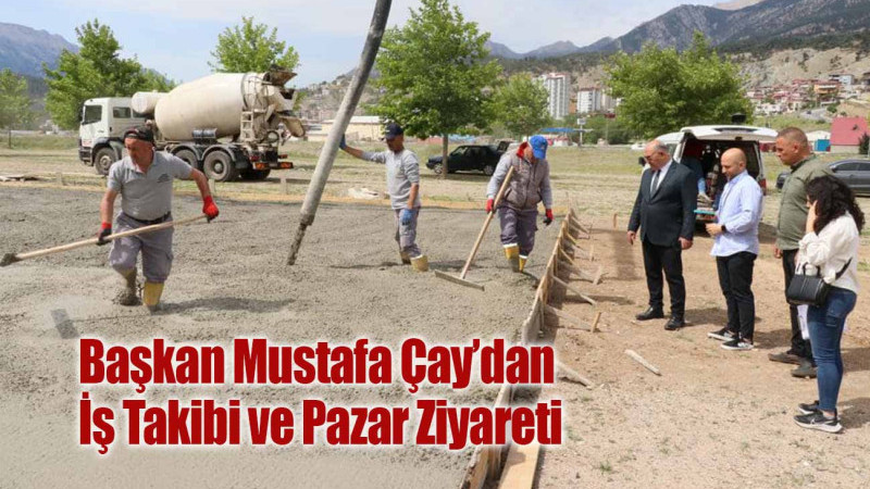 Başkan Mustafa Çay’dan İş Takibi ve Pazar Ziyareti