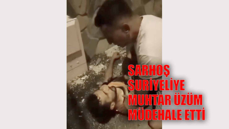 SARHOŞ VE BIÇAKLI SURİYELİ'Yİ MUHTAR ETKİSİZ HALE GETİRDİ