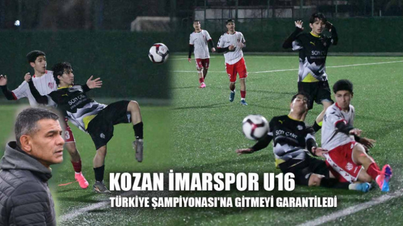 KOZAN İMARSPOR U16 TÜRKİYE ŞAMPİYONASI'NA GİTMEYİ GARANTİLEDİ