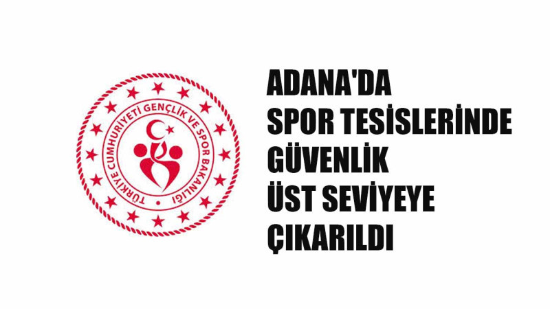 ADANA'DA SPOR TESİSLERİNDE GÜVENLİK ÜST SEVİYEYE ÇIKARILDI
