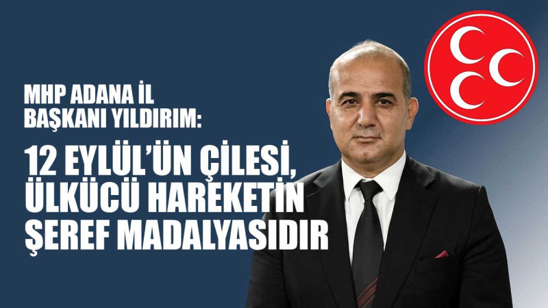 YILDIRIM: 12 EYLÜL’ÜN ÇİLESİ, ÜLKÜCÜ HAREKETİN ŞEREF MADALYASIDIR