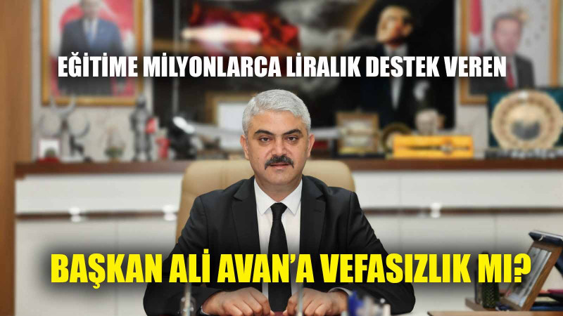 EĞİTİME MİLYONLARCA LİRALIK DESTEK VEREN BAŞKAN ALİ AVAN’A VEFASIZLIK MI?