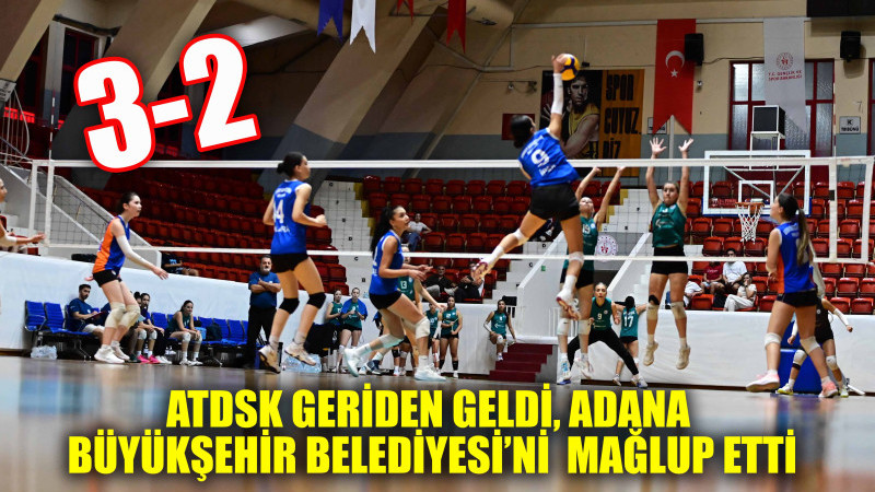 ATDSK GERİDEN GELDİ, ADANA BÜYÜKŞEHİR BELEDİYESİ’Nİ 3-2 MAĞLUP ETTİ