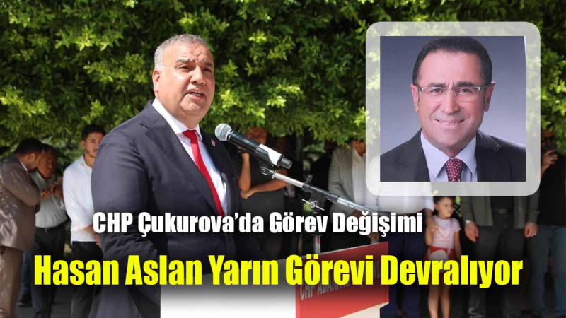 CHP Çukurova’da Görev Değişimi: Hasan Aslan Yarın Görevi Devralıyor