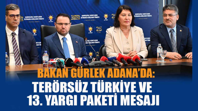 BAKAN GÜRLEK ADANA’DA: TERÖRSÜZ TÜRKİYE VE 13. YARGI PAKETİ MESAJI